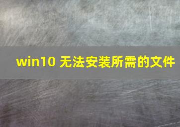 win10 无法安装所需的文件